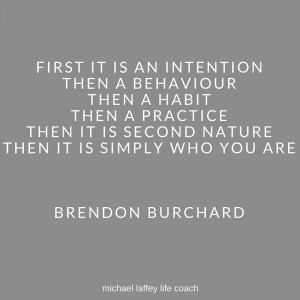 intention, behaviour, behavior, practise, practice, second nature, natural, who you are, michael laffey, michael laffey life coach